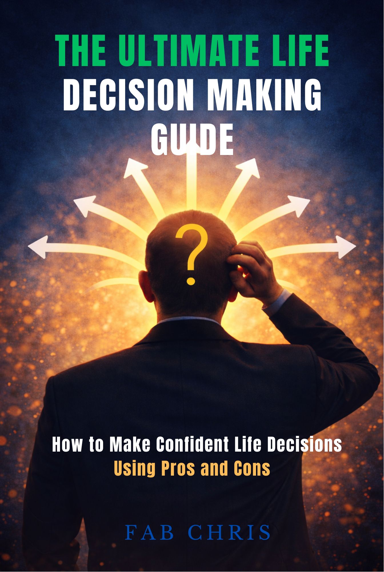 Decision Final The Ultimate Life Decision-Making Guide : How to Make Confident Life Decisions Using Pros and Cons.
